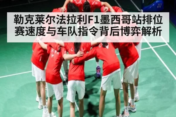 勒克莱尔法拉利F1墨西哥站排位赛速度与车队指令背后博弈解析（NG28）